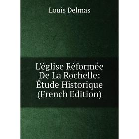

Книга L'église Réformée De La Rochelle: Étude Historique