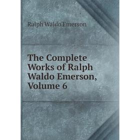 

Книга The Complete Works of Ralph Waldo Emerson, Volume 6