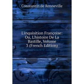 

Книга L'inquisition Françoise: Ou, L'histoire De La Bastille, Volume 3