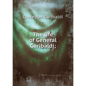 

Книга The life of General Garibaldi