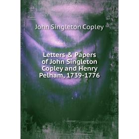 

Книга Letters & Papers of John Singleton Copley and Henry Pelham, 1739-1776