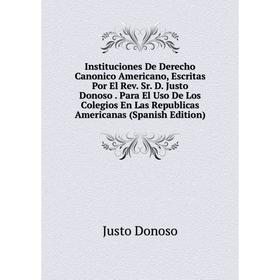 

Книга Instituciones De Derecho Canonico Americano, Escritas Por El Rev. Sr. D. Justo Donoso