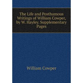 

Книга The Life and Posthumous Writings of William Cowper, by W. Hayley. Supplementary Pages