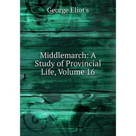 

Книга Middlemarch: a study of Provincial Life, Volume 16
