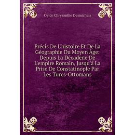 

Книга Précis De L'histoire Et De La Géographie Du Moyen Âge: Depuis La Décadene De L'empire Romain, Jusqu'à La Prise De Constatinople Par Les Turcs-Ot