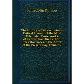 

Книга The History of Fiction: Being a Critical Account of the Most Celebrated Prose Works of Fiction, from the Earliest Greek Romances. Volume 2