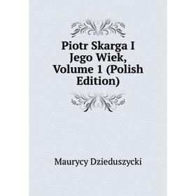

Книга Piotr Skarga I Jego Wiek, Volume 1 (Polish Edition)