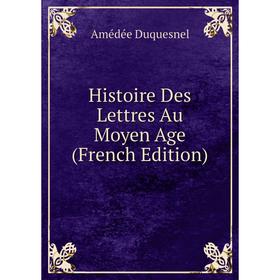 

Книга Histoire Des Lettres Au Moyen Age (French Edition)