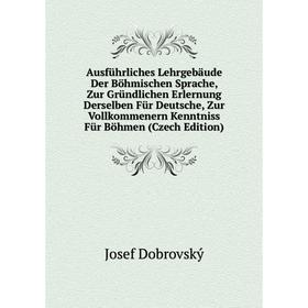 

Книга Ausführliches Lehrgebäude Der Böhmischen Sprache, Zur Gründlichen Erlernung Derselben Für Deutsche, Zur Vollkommenern Kenntniss Für Böhmen