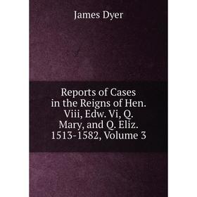 

Книга Reports of Cases in the Reigns of Hen. Viii, Edw. Vi, Q. Mary, and Q. Eliz. 1513-1582, Volume 3