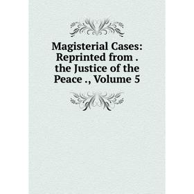 

Книга Magisterial Cases: Reprinted from the Justice of the Peace, Volume 5