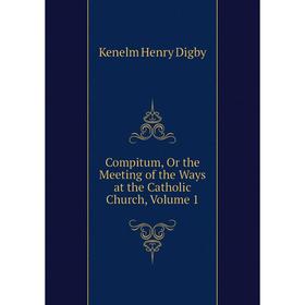 

Книга Compitum, Or the Meeting of the Ways at the Catholic Church, Volume 1