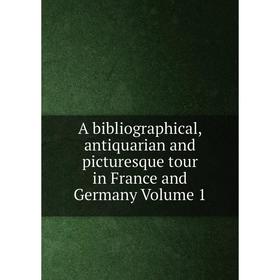 

Книга A bibliographical, antiquarian and picturesque tour in France and Germany Volume 1