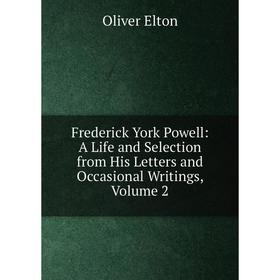

Книга Frederick York Powell: A Life and Selection from His Letters and Occasional Writings, Volume 2