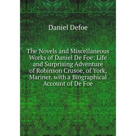 

Книга The Novels and Miscellaneous Works of Daniel De Foe: Life and Surprising Adventure of Robinson Crusoe, of York, Mariner