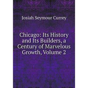 

Книга Chicago: Its History and Its Builders, a Century of Marvelous Growth, Volume 2