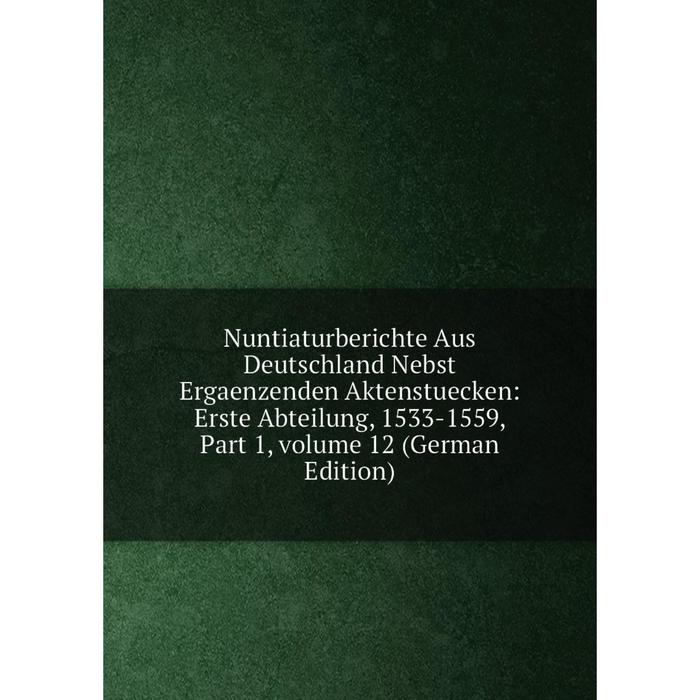 фото Книга nuntiaturberichte aus deutschland nebst ergaenzenden aktenstuecken: erste abteilung, 1533-1559, part 1, volume 12 nobel press