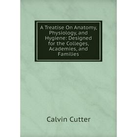 

Книга A Treatise On Anatomy, Physiology, and Hygiene: Designed for the Colleges, Academies, and Families