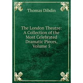 

Книга The London Theatre: A Collection of the Most Celebrated Dramatic Pieces, Volume 5