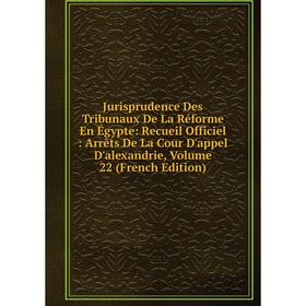 

Книга Jurisprudence Des Tribunaux De La Réforme En Égypte: Recueil Officiel: Arrêts De La Cour D'appel D'alexandrie, Volume 22