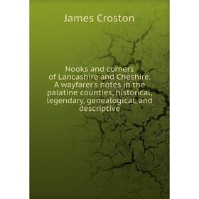 

Книга Nooks and corners of Lancashire and Cheshire A wayfarer's notes in the palatine counties, historical, legendary, Genealogical, and descriptive