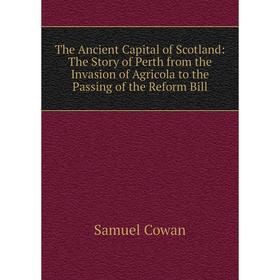 

Книга The Ancient Capital of Scotland: The Story of Perth from the Invasion of Agricola to the Passing of the Reform Bill