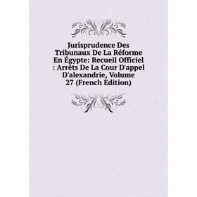 

Книга Jurisprudence Des Tribunaux De La Réforme En Égypte: Recueil Officiel: Arrêts De La Cour D'appel D'alexandrie, Volume 27