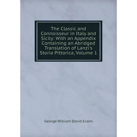 

Книга The Classic and Connoisseur in Italy and Sicily: With an Appendix Containing an Abridged Translation of Lanzi's Storia Pittorica, Volume 1