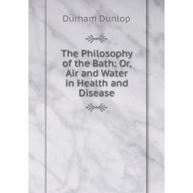 

Книга The Philosophy of the Bath: Or, Air and Water in Health and Disease