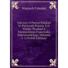 

Книга Odczyty O Poezyi Polskiéj W Pierwszéj Poowie XIX Wieku: Przekad Z Niemieckiego Franciszka Dobrowolskiego, Volumes 1-2 (Polish Edition)