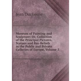 

Книга Museum of Painting and Sculpture: or Collection of the Principal Pictures, Statues and Bas-Reliefs in the Public and Private Galleries of Europe