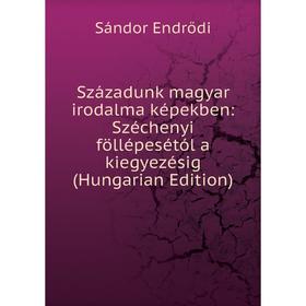 

Книга Századunk magyar irodalma képekben: Széchenyi föllépesétól a kiegyezésig (Hungarian Edition)