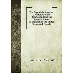 

Книга The Baptists in America; a narrative of the deputation from the Baptists Union in England, to the United States and Canada