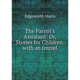 

Книга The Parent's Assistant: Or, Stories for Children. with an Introd