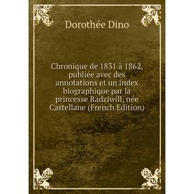 

Книга Chronique de 1831 à 1862, publiée avec des annotations et un index biographique par la princesse Radziwill, née Castellane (French Edition)