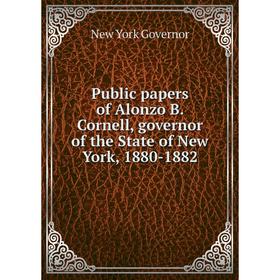 

Книга Public papers of Alonzo B. Cornell, governor of the State of New York, 1880-1882