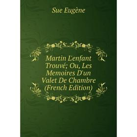 

Книга Martin L'enfant Trouvé; Ou, Les Memoires D'un valet de chambre