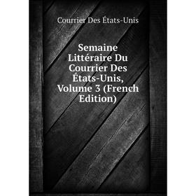 

Книга Semaine Littéraire Du Courrier Des États-Unis, Volume 3 (French Edition)