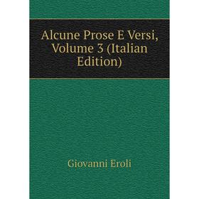 

Книга Alcune Prose E Versi, Volume 3 (Italian Edition)
