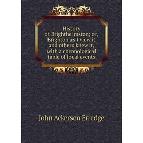 

Книга History of Brighthelmston; or, Brighton as I view it and others knew it, with a chronological table of local events