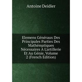 

Книга Elemens Généraux Des Principales Parties Des Mathématiques Nécessaires À L'artillerie Et Au Génie, Volume 2 (French Edition)