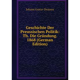 

Книга Geschichte Der Preussischen Politik: Th. Die Gründung. 1868 (German Edition)
