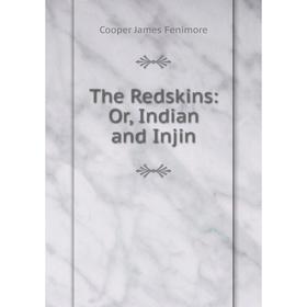 

Книга The Redskins: Or, Indian and Injin
