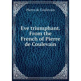 

Книга Eve triumphant. From the French of Pierre de Coulevain