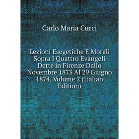 

Книга Lezioni Esegetiche E Morali Sopra I Quattro Evangeli Dette in Firenze Dallo Novembre 1873 Al 29 Giugno 1874, Volume 2