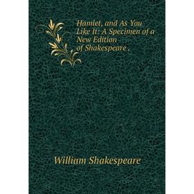 

Книга Hamlet, and As You Like It: A Specimen of a New Edition of Shakespeare.