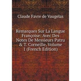 

Книга Remarques Sur La Langue Françoise: Avec Des Notes De Messieurs Patru & T. Corneille, Volume 1 (French Edition)