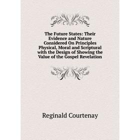 

Книга The Future States: Their Evidence and Nature Considered On Principles Physical, Moral
