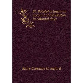 

Книга St. Botolph's town; an account of old Boston in colonial days