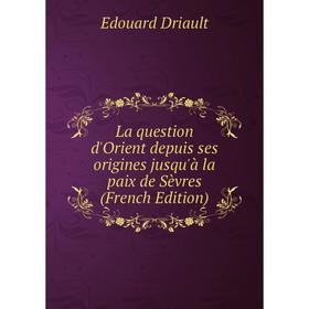 

Книга La question d'Orient depuis ses origines jusqu'à la paix de Sèvres